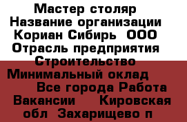 Мастер-столяр › Название организации ­ Кориан-Сибирь, ООО › Отрасль предприятия ­ Строительство › Минимальный оклад ­ 50 000 - Все города Работа » Вакансии   . Кировская обл.,Захарищево п.